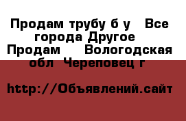 Продам трубу б/у - Все города Другое » Продам   . Вологодская обл.,Череповец г.